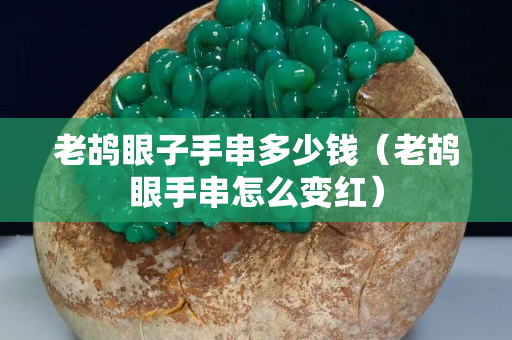 老鸪眼子手串多少钱（老鸪眼手串怎么变红）