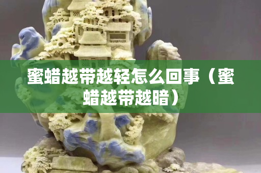 蜜蜡越带越轻怎么回事（蜜蜡越带越暗）