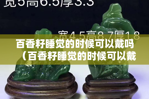 百香籽睡觉的时候可以戴吗（百香籽睡觉的时候可以戴吗女生）