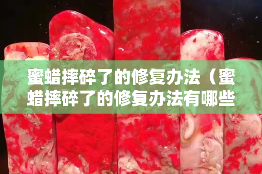蜜蜡摔碎了的修复办法（蜜蜡摔碎了的修复办法有哪些）
