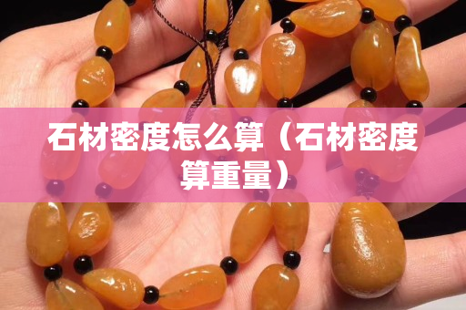 石材密度怎么算（石材密度算重量）