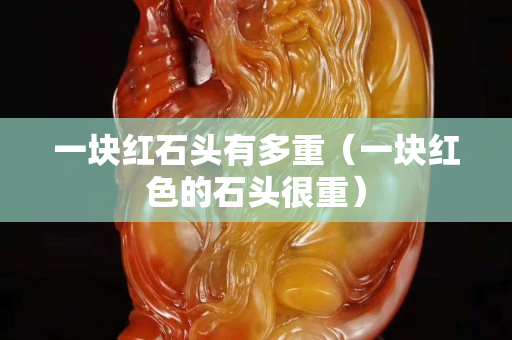 一块红石头有多重（一块红色的石头很重）