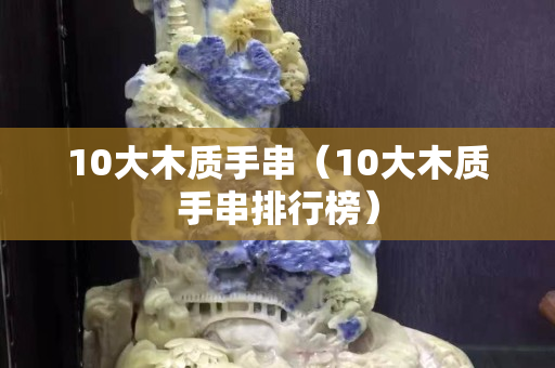 10大木质手串（10大木质手串排行榜）