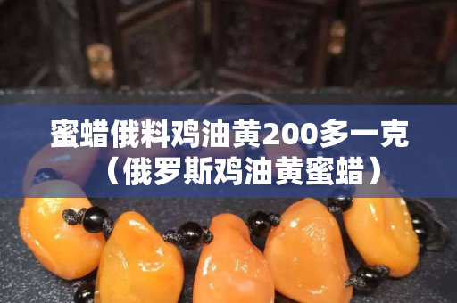 蜜蜡俄料鸡油黄200多一克（俄罗斯鸡油黄蜜蜡）