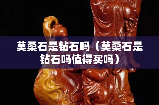 莫桑石是钻石吗（莫桑石是钻石吗值得买吗）