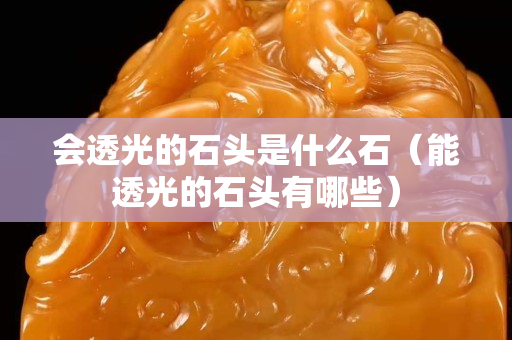 会透光的石头是什么石（能透光的石头有哪些）