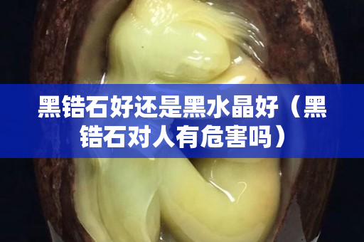 黑锆石好还是黑水晶好（黑锆石对人有危害吗）