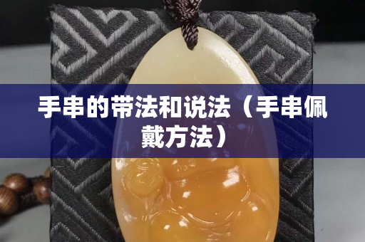 手串的带法和说法（手串佩戴方法）
