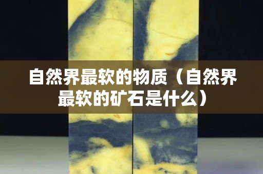 自然界最软的物质（自然界最软的矿石是什么）