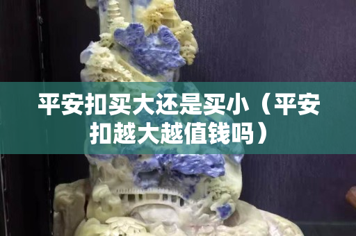 平安扣买大还是买小（平安扣越大越值钱吗）