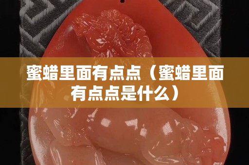 蜜蜡里面有点点（蜜蜡里面有点点是什么）