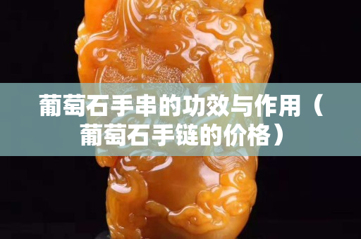 葡萄石手串的功效与作用（葡萄石手链的价格）