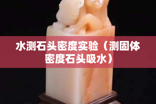 水测石头密度实验（测固体密度石头吸水）
