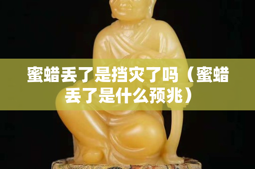 蜜蜡丢了是挡灾了吗（蜜蜡丢了是什么预兆）