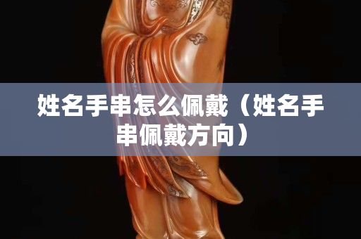 姓名手串怎么佩戴（姓名手串佩戴方向）