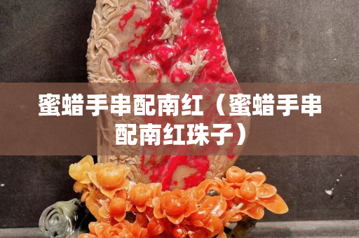蜜蜡手串配南红（蜜蜡手串配南红珠子）