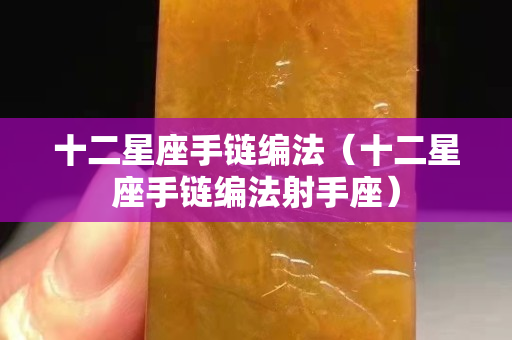 十二星座手链编法（十二星座手链编法射手座）