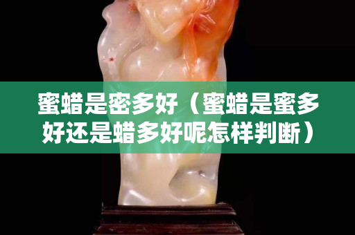 蜜蜡是密多好（蜜蜡是蜜多好还是蜡多好呢怎样判断）