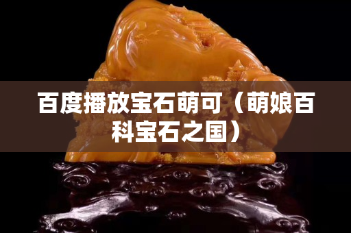 百度播放宝石萌可（萌娘百科宝石之国）