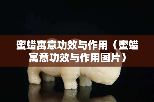 蜜蜡寓意功效与作用（蜜蜡寓意功效与作用图片）