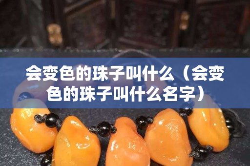 会变色的珠子叫什么（会变色的珠子叫什么名字）