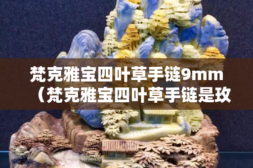 梵克雅宝四叶草手链9mm（梵克雅宝四叶草手链是玫瑰金还是黄金）