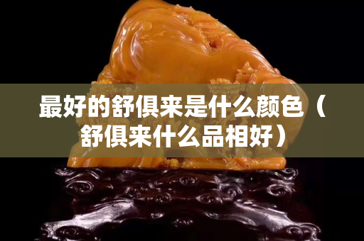 最好的舒俱来是什么颜色（舒俱来什么品相好）