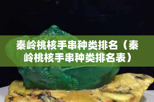 秦岭桃核手串种类排名（秦岭桃核手串种类排名表）