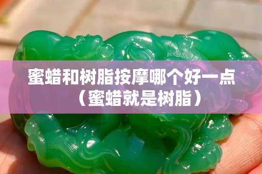 蜜蜡和树脂按摩哪个好一点（蜜蜡就是树脂）
