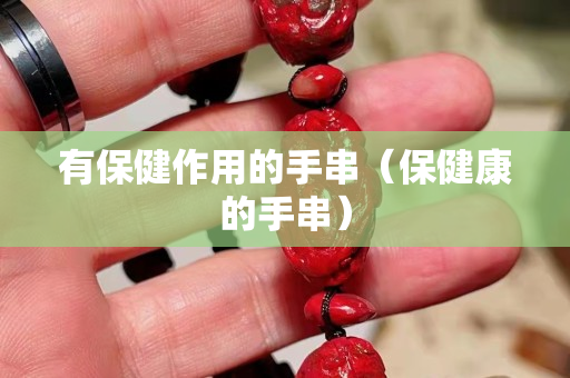 有保健作用的手串（保健康的手串）