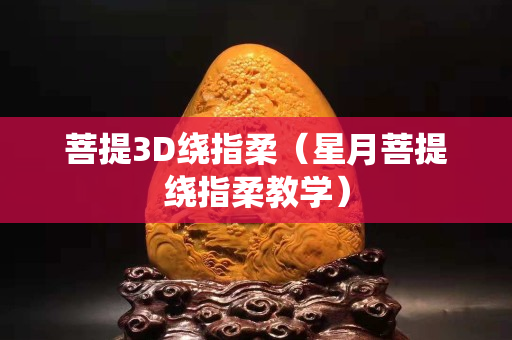 菩提3D绕指柔（星月菩提绕指柔教学）
