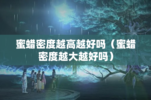 蜜蜡密度越高越好吗（蜜蜡密度越大越好吗）