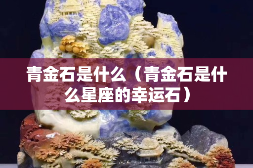 青金石是什么（青金石是什么星座的幸运石）