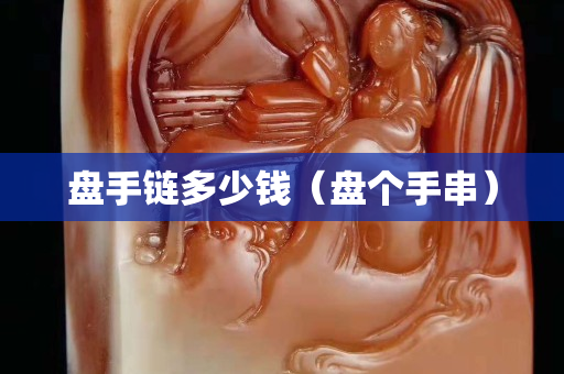 盘手链多少钱（盘个手串）