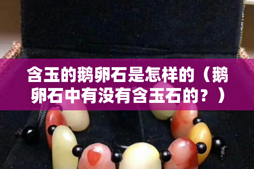 含玉的鹅卵石是怎样的（鹅卵石中有没有含玉石的？）