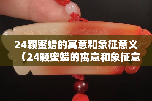 24颗蜜蜡的寓意和象征意义（24颗蜜蜡的寓意和象征意义图片）