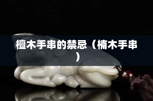 檀木手串的禁忌（楠木手串）