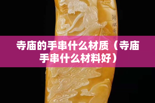 寺庙的手串什么材质（寺庙手串什么材料好）