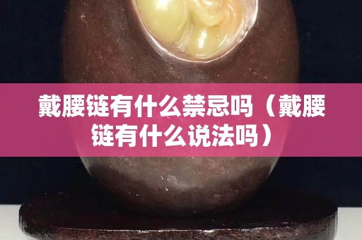 戴腰链有什么禁忌吗（戴腰链有什么说法吗）