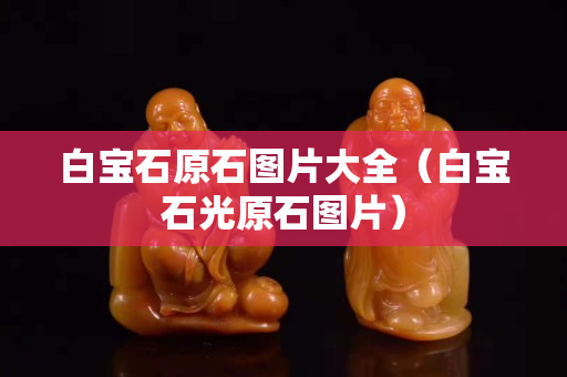 白宝石原石图片大全（白宝石光原石图片）