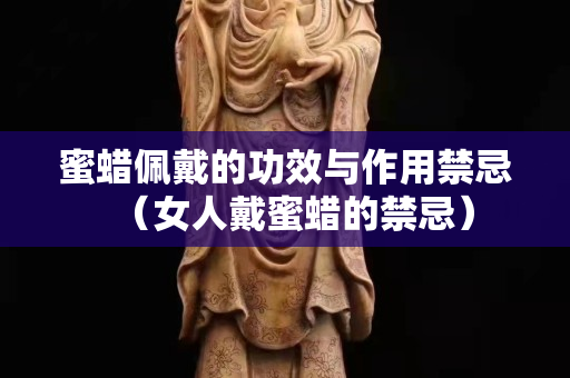 蜜蜡佩戴的功效与作用禁忌（女人戴蜜蜡的禁忌）