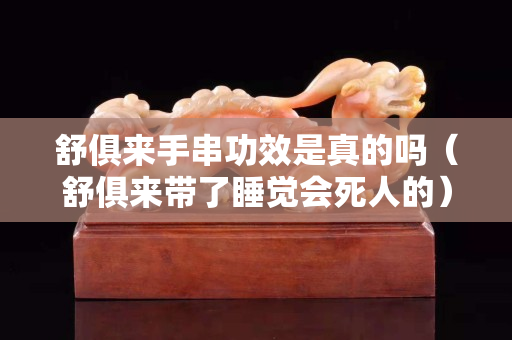 舒俱来手串功效是真的吗（舒俱来带了睡觉会死人的）