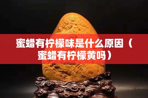 蜜蜡有柠檬味是什么原因（蜜蜡有柠檬黄吗）