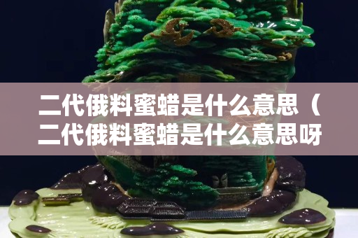 二代俄料蜜蜡是什么意思（二代俄料蜜蜡是什么意思呀）