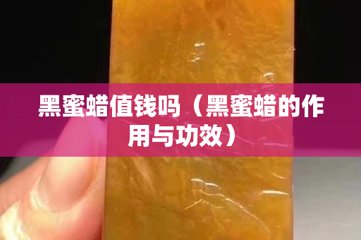 黑蜜蜡值钱吗（黑蜜蜡的作用与功效）