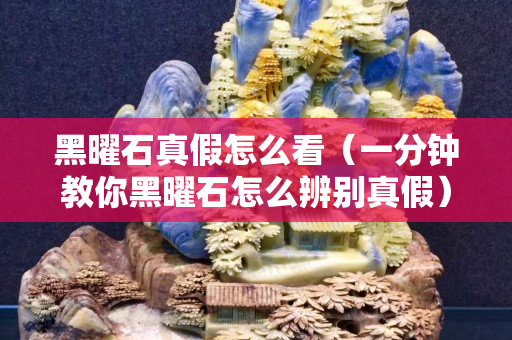 黑曜石真假怎么看（一分钟教你黑曜石怎么辨别真假）