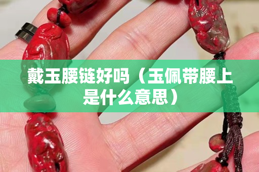 戴玉腰链好吗（玉佩带腰上是什么意思）
