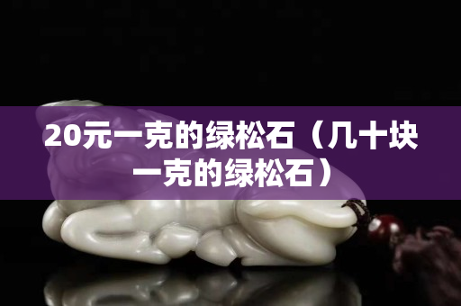 20元一克的绿松石（几十块一克的绿松石）