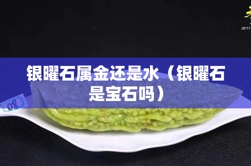 银曜石属金还是水（银曜石是宝石吗）