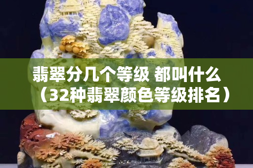 翡翠分几个等级 都叫什么（32种翡翠颜色等级排名）